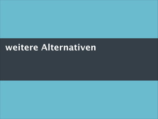 weitere Alternativen 

 