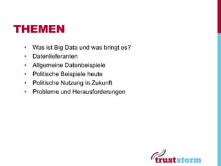 THEMEN
 •   Was ist Big Data und was bringt es?
 •   Datenlieferanten
 •   Allgemeine Datenbeispiele
 •   Politische Beispiele heute
 •   Politische Nutzung in Zukunft
 •   Probleme und Herausforderungen
 