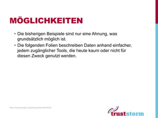 MÖGLICHKEITEN
    • Die bisherigen Beispiele sind nur eine Ahnung, was
      grundsätzlich möglich ist.
    • Die folgenden Folien beschreiben Daten anhand einfacher,
      jedem zugänglicher Tools, die heute kaum oder nicht für
      diesen Zweck genutzt werden.




http://www.google.org/denguetrends/intl/de/
 