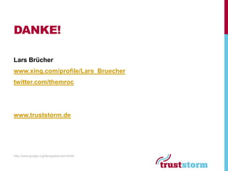 DANKE!

Lars Brücher
www.xing.com/profile/Lars_Bruecher
twitter.com/themroc




www.truststorm.de




http://www.google.org/denguetrends/intl/de/
 