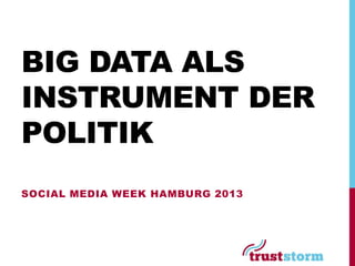 BIG DATA ALS
INSTRUMENT DER
POLITIK
SOCIAL MEDIA WEEK HAMBURG 2013
 