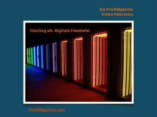 Die ProﬁlAgentin
                                   Kixka Nebraska



Einstieg als Digitale Flaneurin




       Foto: Kixka Nebraska




ProﬁlAgentin.com
 