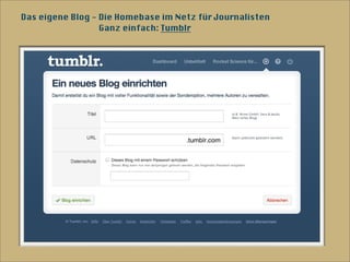Das eigene Blog - Die Homebase im Netz für Journalisten
                  Ganz einfach: Tumblr
 
