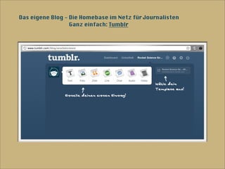 Das eigene Blog - Die Homebase im Netz für Journalisten
                  Ganz einfach: Tumblr
 