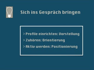 Sich ins Gespräch bringen



 > Proﬁle einrichten: Vorstellung
 > Zuhören: Orientierung
 > Aktiv werden: Positionierung
 