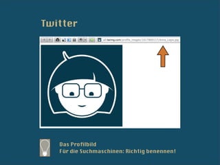 Twitter




   Das Proﬁlbild
   Für die Suchmaschinen: Richtig benennen!
 