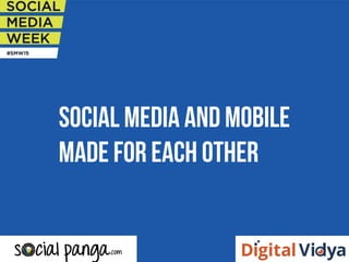 SOCIAL MEDIA AND MOBILE
MADE FOR EACH OTHER
 
