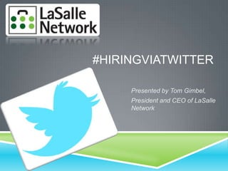 #HIRINGVIATWITTER
Presented by Tom Gimbel,
President and CEO of LaSalle
Network
 