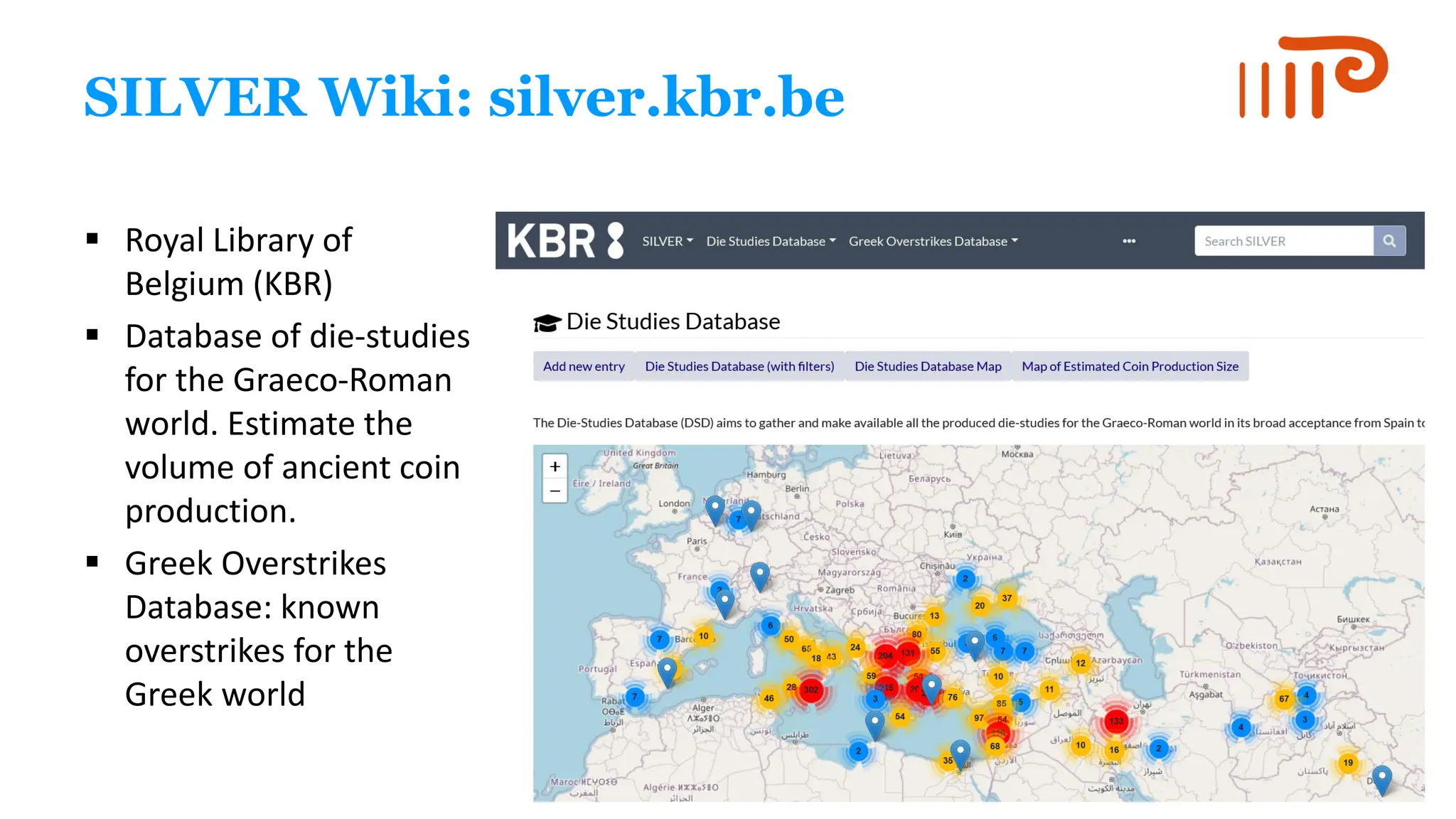 SILVER Wiki: silver.kbr.be
▪ Royal Library of
Belgium (KBR)
▪ Database of die-studies
for the Graeco-Roman
world. Estimate the
volume of ancient coin
production.
▪ Greek Overstrikes
Database: known
overstrikes for the
Greek world
 