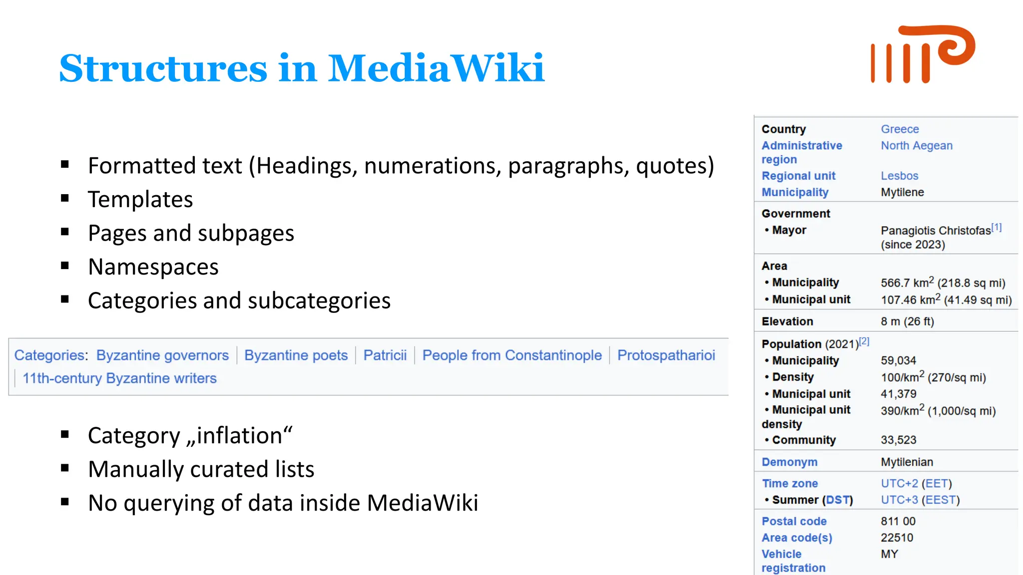 Structures in MediaWiki
▪ Formatted text (Headings, numerations, paragraphs, quotes)
▪ Templates
▪ Pages and subpages
▪ Namespaces
▪ Categories and subcategories
▪ Category „inflation“
▪ Manually curated lists
▪ No querying of data inside MediaWiki
 