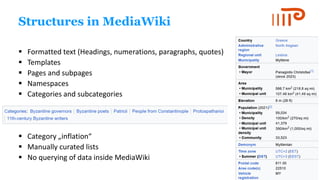 Structures in MediaWiki
▪ Formatted text (Headings, numerations, paragraphs, quotes)
▪ Templates
▪ Pages and subpages
▪ Namespaces
▪ Categories and subcategories
▪ Category „inflation“
▪ Manually curated lists
▪ No querying of data inside MediaWiki
 