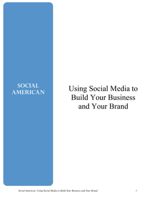 Social
American
                                               Using Social Media to
                                               Build Your Business
                                                  and Your Brand




 Social American: Using Social Media to Build Your Business and Your Brand   1
 