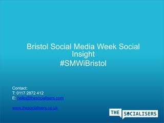 Bristol Social Media Week Social
Insight
#SMWiBristol
Contact:
T: 0117 2872 412
E: hello@thesocialisers.com
www.thesocialisers.co.uk
 