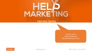 @ericziengs / nochmal.dk#SMWpodcast
Vi høres ved 
Helpmarketing.dk
Help Marketing på iTunes
 