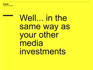 Traackr
Influencer Marketing
Well... in the
same way as
your other
media
investments
 
