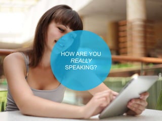 HOW ARE YOU
REALLY
SPEAKING?
 