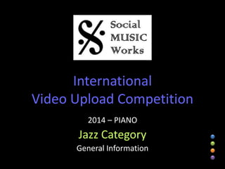 International
Video Upload Competition
2014 – PIANO
Jazz Category
General Information
 