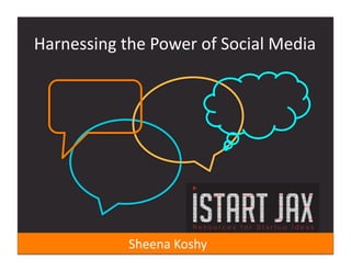 Harnessing	
  the	
  Power	
  of	
  Social	
  Media	
  	
  	
  




                    Sheena	
  Koshy	
  	
  
 