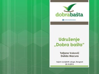 Udruženje
„Dobra bašta“
Sajam socijalnih usluga, Beograd
20.10.2015.
Tatjana Vuković
Dalida Macura
 