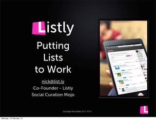 istly
                             Putting
                               Lists
                             to Work
                                nick@list.ly
                             Co-Founder - Listly
                            Social Curation Mojo


                                           Copyright Boomylabs 2011-2013


Saturday, 16 February, 13
 