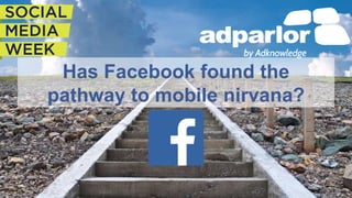 Has Facebook found the 
pathway to mobile nirvana? 
 