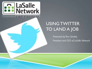 USING TWITTER
TO LAND A JOB
Presented byTom Gimbel,
President and CEO of LaSalle Network
 