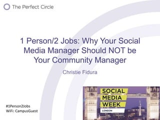 1 Person/2 Jobs: Why Your Social
Media Manager Should NOT be
Your Community Manager
Christie Fidura
#1Person2Jobs
WiFi: CampusGuest
 
