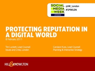 @HK_London #SMWLDN PROTEcting reputation in a digital worLd 8 February 2011 Tim Luckett, Lead Counsel			Candace Kuss, Lead Counsel Issues and Crisis, London			Planning & Interactive Strategy 
