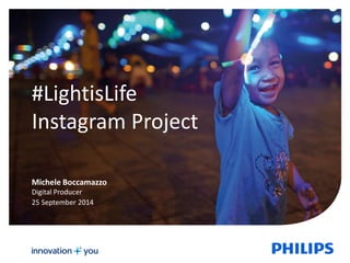 1 
#LightisLife 
Instagram Project 
Michele Boccamazzo 
Digital Producer 
25 September 2014 
 