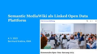 Semantic MediaWiki als Linked Open Data
Plattform
4. 5. 2023
Bernhard Krabina, KMA
 