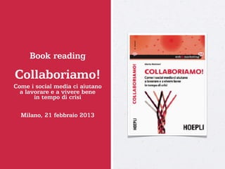 Book reading

Collaboriamo!
Come i social media ci aiutano
  a lavorare e a vivere bene
       in tempo di crisi

  Milano, 21 febbraio 2013
 