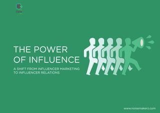 THE POWER
OF INFLUENCE
A SHIFT FROM INFLUENCER MARKETING
TO INFLUENCER RELATIONS
www.noisemakerz.com
 