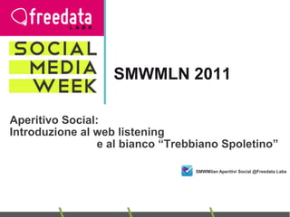 SMWMLN 2011  Aperitivo Social:  Introduzione al web listening  			e al bianco “Trebbiano Spoletino” SMWMilan Aperitivi Social @FreedataLabs 