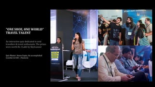 "ONE SHOE, ONE WORLD"
TRAVEL TALENT
An interactive quiz dedicated to avid
travellers & travel enthusiasts. The prizes
were worth Rs. I Lakh by SkyScanner
Quiz Master: Ansoo Gupta, An accomplished
traveller & COO -, Pinstorm
 