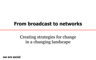 From broadcast to networks Creating strategies for change in a changing landscape 