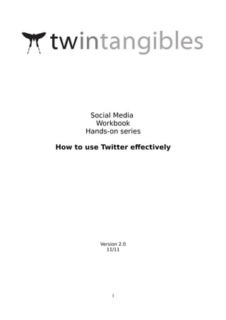 Social Media
         Workbook
       Hands-on series

How to use Twitter efectively




           Version 2.0
             11/11




                1
 