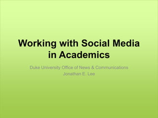Working with Social Media
      in Academics
  Duke University Office of News & Communications
                  Jonathan E. Lee
 