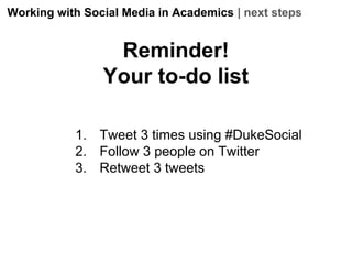 Working with Social Media in Academics | next steps

Reminder!
Your to-do list
1. Tweet 3 times using #DukeSocial
2. Follow 3 people on Twitter
3. Retweet 3 tweets

 