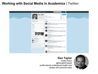 Working with Social Media in Academics | Twitter

Don Taylor
Public Policy
@DonaldHTaylorjr
profile blends professional health care
tweets with personal notes

 