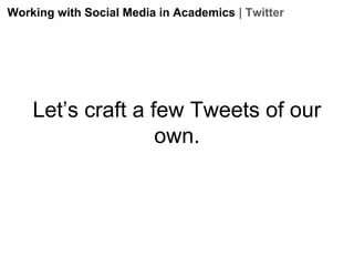 Working with Social Media in Academics | Twitter

Let’s craft a few Tweets of our
own.

 
