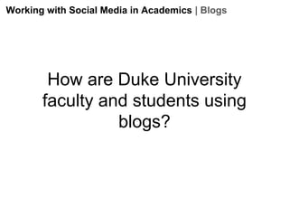 Working with Social Media in Academics | Blogs

How are Duke University
faculty and students using
blogs?

 