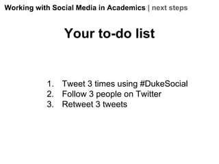 Working with Social Media in Academics | next steps

Your to-do list

1. Tweet 3 times using #DukeSocial
2. Follow 3 people on Twitter
3. Retweet 3 tweets

 
