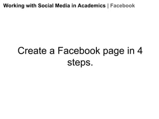 Working with Social Media in Academics | Facebook

Create a Facebook page in 4
steps.

 
