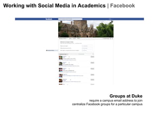 Working with Social Media in Academics | Facebook

Groups at Duke
require a campus email address to join
centralize Facebook groups for a particular campus

 