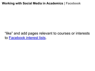 Working with Social Media in Academics | Facebook

“like” and add pages relevant to courses or interests
to Facebook interest lists.

 