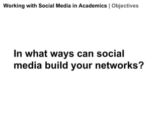 Working with Social Media in Academics | Objectives

In what ways can social
media build your networks?

 