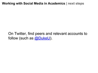 Working with Social Media in Academics | next steps

On Twitter, find peers and relevant accounts to
follow (such as @DukeU).

 