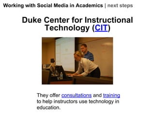 Working with Social Media in Academics | next steps

Duke Center for Instructional
Technology (CIT)

They offer consultations and training
to help instructors use technology in
education.

 
