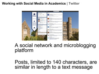 Working with Social Media in Academics | Twitter

A social network and microblogging
platform
Posts, limited to 140 characters, are
similar in length to a text message

 