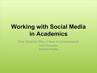 Working with Social Media
in Academics
Duke University Office of News & Communications
Cara Rousseau
Amanda Peralta

 